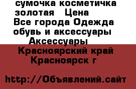 сумочка косметичка золотая › Цена ­ 300 - Все города Одежда, обувь и аксессуары » Аксессуары   . Красноярский край,Красноярск г.